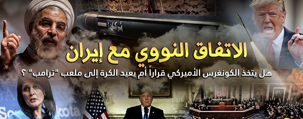 الاتفاق النووي مع إيران .. هل يتخذ الكونغرس الأميركي قراراً أم يعيد الكرة إلى ملعب “ترامب” ؟