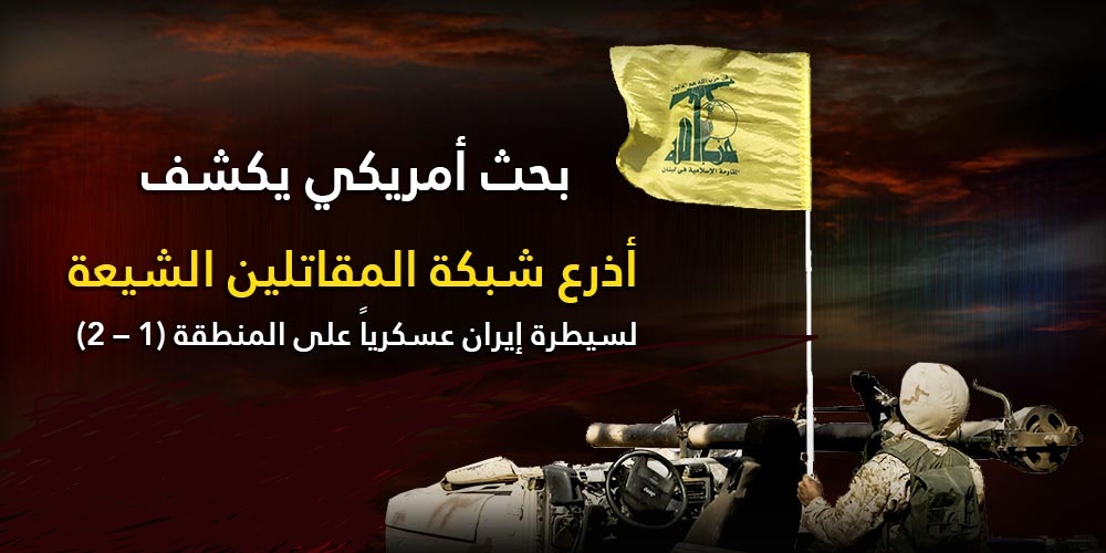 بحث أمريكي يكشف .. أذرع شبكة المقاتلين الشيعة لسيطرة إيران عسكرياً على المنطقة (ج1)