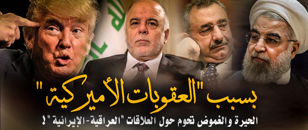 “العقوبات الأميركية” … تجعل الحيرة والغموض تحومان حول العلاقات “العراقية-الإيرانية” !