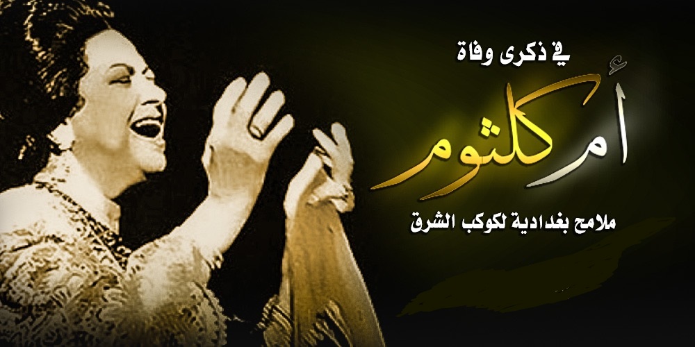 في ذكرى وفاة أم كلثوم : ملامح بغدادية لكوكب الشرق