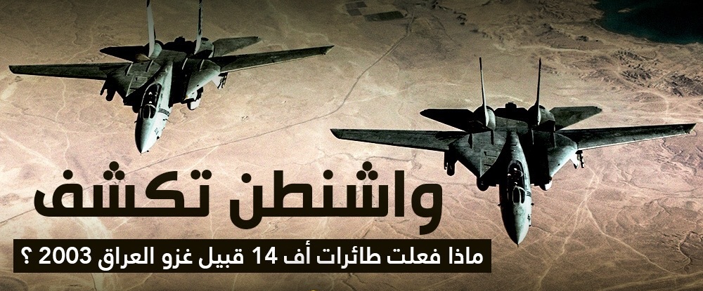 واشنطن تكشف : ماذا فعلت طائرات أف 14 قبيل غزو العراق 2003 ؟