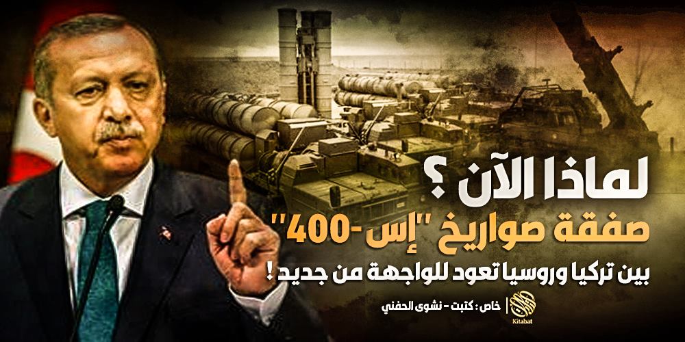 لماذا الآن ؟ .. صفقة صواريخ “إس-400” بين تركيا وروسيا تعود للواجهة من جديد !