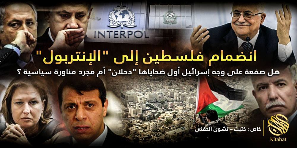 انضمام فلسطين إلى “الإنتربول” .. هل صفعة على وجه إسرائيل أول ضحاياها “دحلان” أم مجرد مناورة سياسية ؟