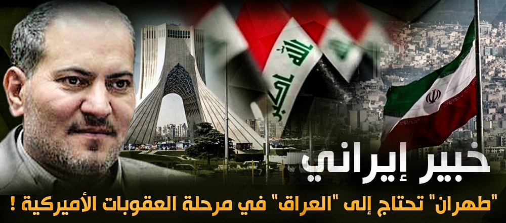 خبير إيراني : “طهران” تحتاج إلى “العراق” في مرحلة العقوبات الأميركية !
