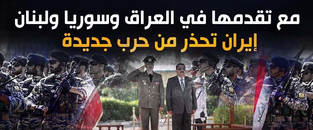 مع تقدمها في العراق وسوريا ولبنان .. إيران تحذر من حرب جديدة
