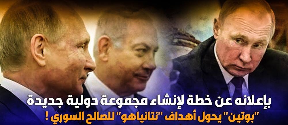 بإعلانه عن خطة لإنشاء مجموعة دولية جديدة .. “بوتين” يحول أهداف “نتانياهو” للصالح السوري !