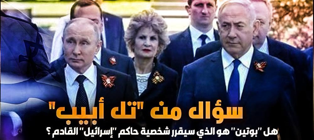سؤال من “تل أبيب” .. هل “بوتين” هو الذي سيقرر شخصية حاكم “إسرائيل” القادم ؟