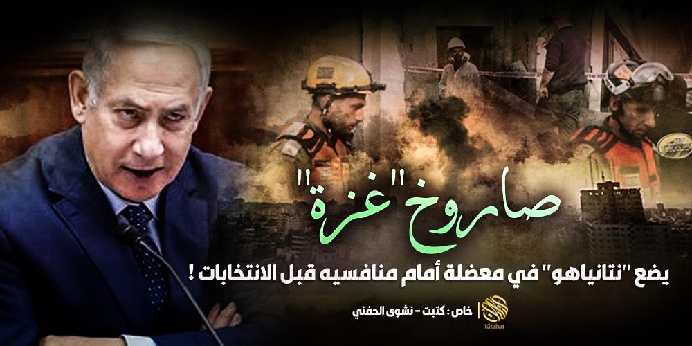 صاروخ “غزة” .. يضع “نتانياهو” في معضلة أمام منافسيه قبل الانتخابات !