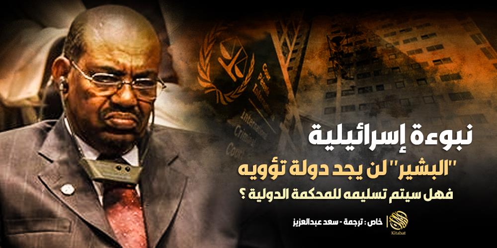 نبوءة إسرائيلية .. “البشير” لن يجد دولة تؤويه .. فهل سيتم تسليمه للمحكمة الدولية ؟