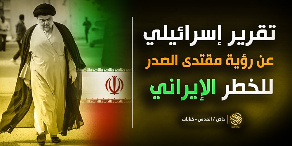 تقرير إسرائيلي عن رؤية مقتدى الصدر للخطر الإيراني
