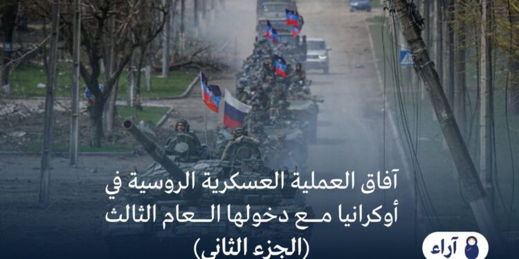 آفاق العملية العسكرية الروسية في أوكرانيا مع دخولها العام الثالث