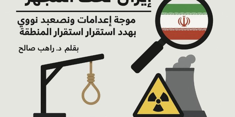 إيران تحت المجهر موجة إعدامات وتصعيد نووي يهدد استقرار المنطقة