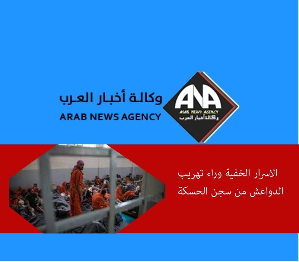 وكالة أخبار العرب تنفرد بنشر الاسرار الخفية وراء تهريب الدواعش من سجن الحسكة