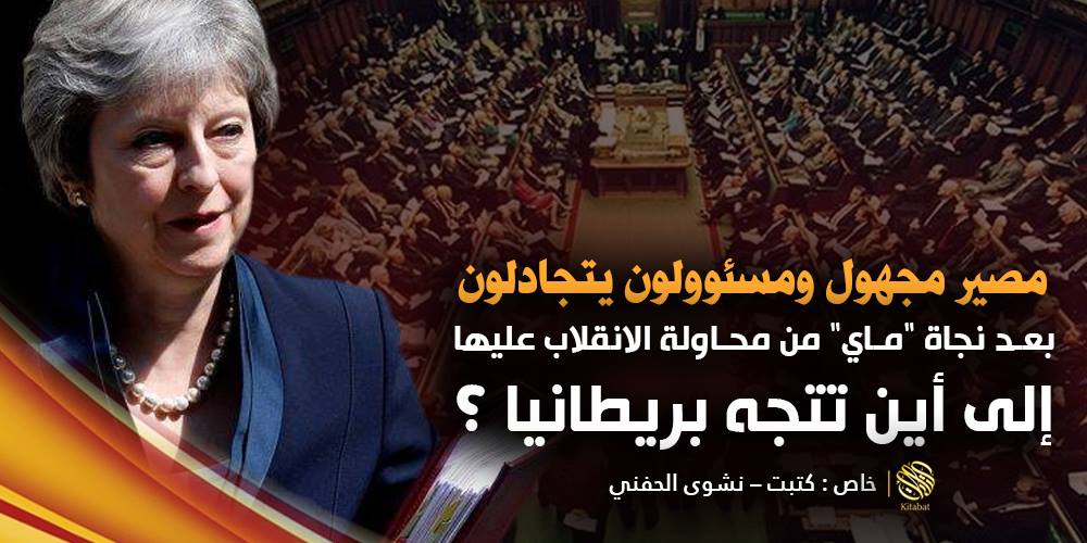 أين تتجه بريطانيا …بعد نجاة “ماي” من محاولة الانقلاب والمصير المجهول والجدل الحكومي العميق .؟
